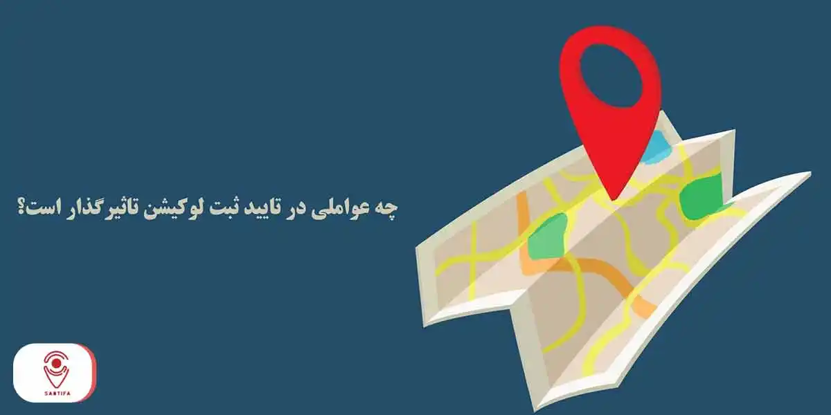 چه عواملی در تایید ثبت لوکیشن تاثیرگذار است؟